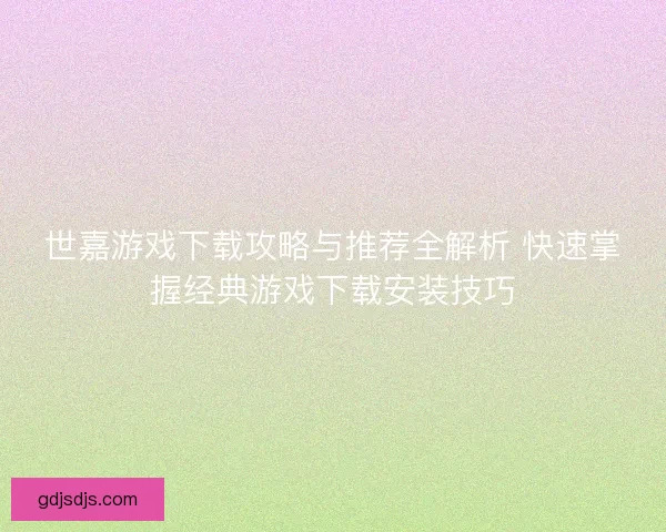 世嘉游戏下载攻略与推荐全解析 快速掌握经典游戏下载安装技巧