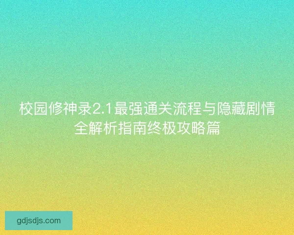 校园修神录2.1最强通关流程与隐藏剧情全解析指南终极攻略篇